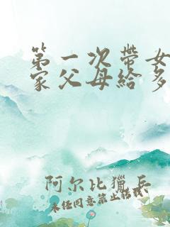 第一次带女友回家父母给多少红包