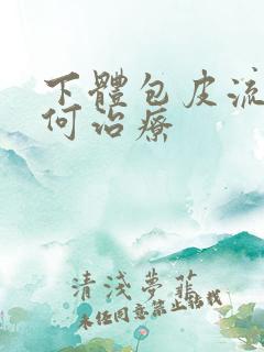 下体包皮流脓如何治疗