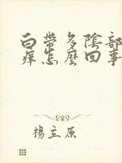 白带多阴部就会痒怎么回事