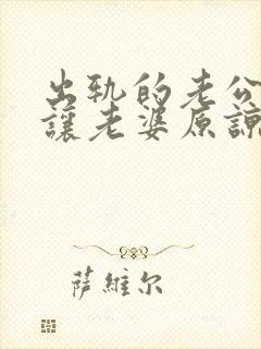 出轨的老公怎么让老婆原谅