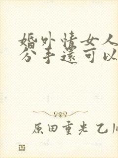 婚外情女人提出分手还可以挽回吗