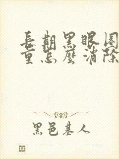 长期黑眼圈很严重怎么消除