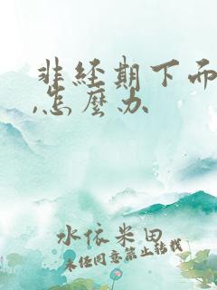 非经期下面出血,怎么办