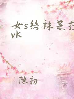 女s丝袜足控|vk