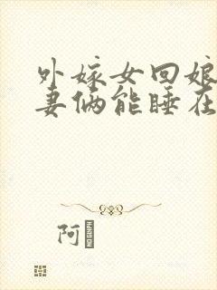 外嫁女回娘家夫妻俩能睡在一起吗