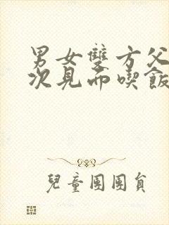 男女双方父母初次见面吃饭话题