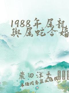 1988年属龙与属蛇合婚吗