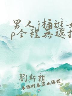 男人j桶进女人p全程无遮挡