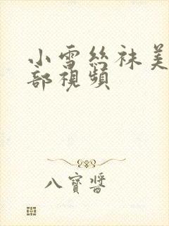 小雪丝袜美腿全部视频