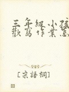 三年级小孩不喜欢写作业怎么办