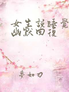 女生说睡觉了吗幽默回复