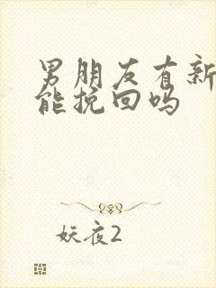 男朋友有新欢还能挽回吗