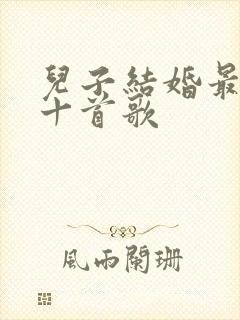 儿子结婚最火的十首歌