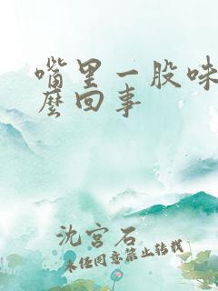 嘴里一股味道怎么回事