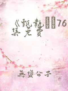 《甄执�76集免费