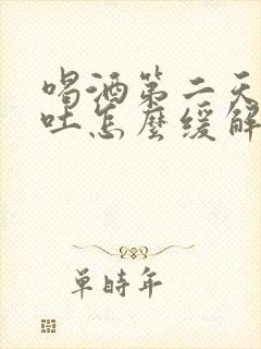 喝酒第二天一直吐怎么缓解一下