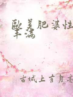 欧美肥婆性猛交丰满