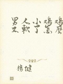 男人小鸡鸡硬了又软了怎么回事