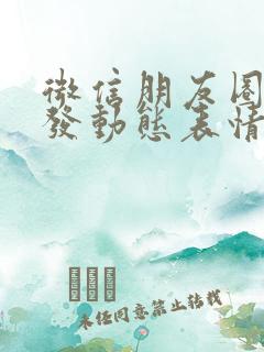 微信朋友圈怎么发动态表情包