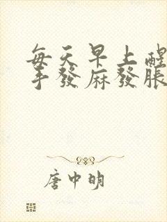 每天早上醒来双手发麻发胀是怎么回事