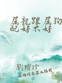 属龙跟属狗的婚配好不好