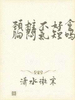 颈椎不好会引起胸闷气短吗