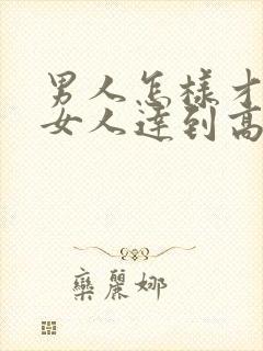 男人怎样才能让女人达到高潮