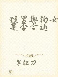 猴男与狗女婚配是否合适