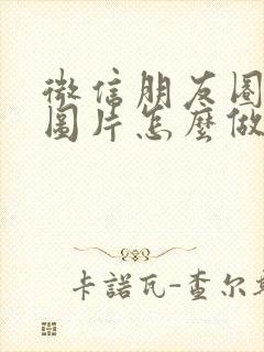 微信朋友圈节日图片怎么做