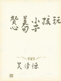 赞美小孩玩的开心句子