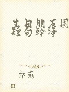 生日朋友圈文案短句干净