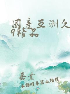 国产亚洲久久99精品