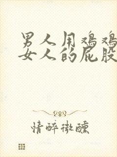 男人用鸡鸡插进女人的屁股里