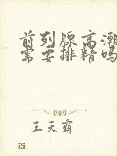 前列腺高潮过后需要排精吗