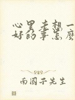 心里老想一些不好的事怎么办