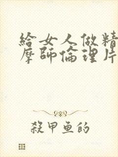 给女人做精油按摩师伦理片