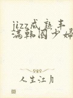 jizz成熟丰满韩国少妇在线
