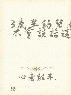 3岁半的儿童还不会说话这正常