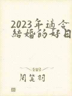 2023年适合结婚的好日子黄历