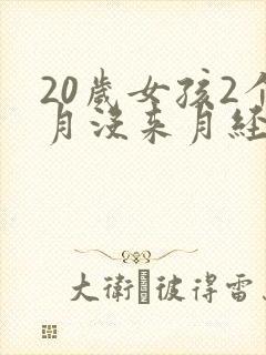 20岁女孩2个月没来月经是怎么回事