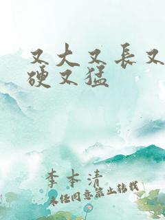 又大又长又粗又硬又猛