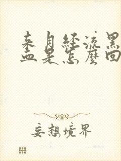 来月经流黑色的血是怎么回事