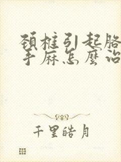 颈椎引起胳膊麻手麻怎么治疗