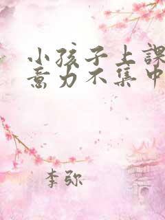 小孩子上课时注意力不集中怎么办