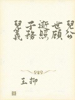 儿子逝世儿媳有义务照顾公婆吗