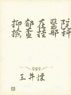 抑郁在医院怎么检查挂哪科