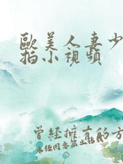 欧美人妻少妇自拍小视频