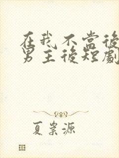 在我不当后悔文男主后短剧全集播放在线观看