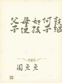 父母如何鼓励孩子使孩子继续努力