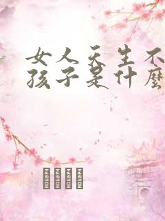 女人天生不会生孩子是什么原因